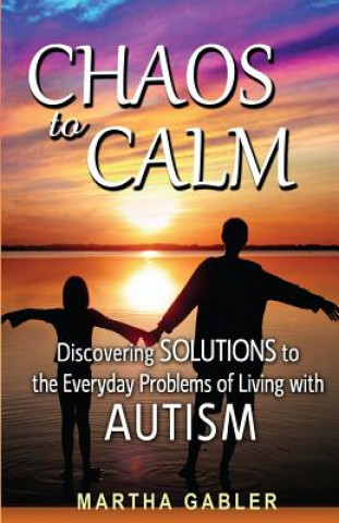 Könyv Chaos to Calm: Discovering Solutions to the Everyday Problems of Living with Autism Martha Gabler