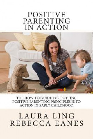 Kniha Positive Parenting in Action: The How-To Guide for Putting Positive Parenting Principles into Action in Early Childhood Laura Ling