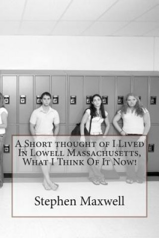 Book A Short thought of I Lived In Lowell Massachusetts, What I Think Of It Now! Rev Stephen Cortney Maxwell