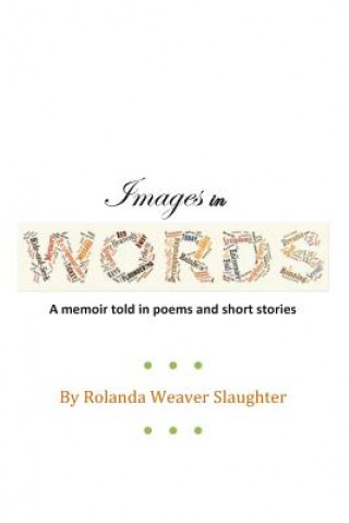 Könyv Images In Words: A memoir told in poems and short stories Rolanda Weaver Slaughter