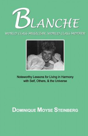 Kniha Blanche: World Class Musician, World Class Mother: Noteworthy Lessons for Living in Harmony with Self, Others, & the Universe Dr Dominique Moyse Steinberg