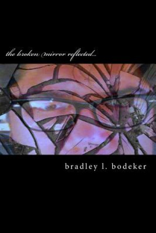 Carte The broken mirror reflected...: a new version of old beats Bradley L Bodeker