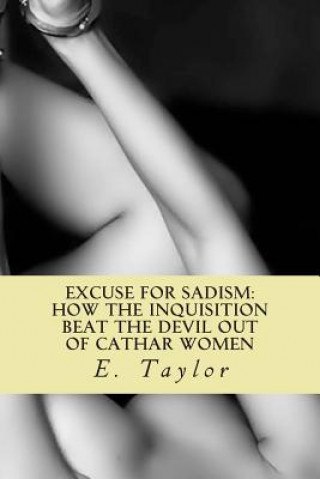 Kniha An Excuse for Sadism: How the Inquisition Beat the Devil Out of Cathar Women E Taylor