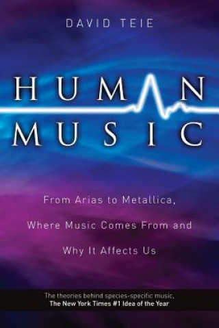 Kniha Human Music: From Arias to Metallica, Where Music Comes from and Why It Affects Us David Teie