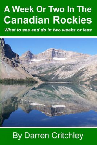 Carte A Week or Two in the Canadian Rockies: What to See and Do in Two Weeks or Less Darren Critchley