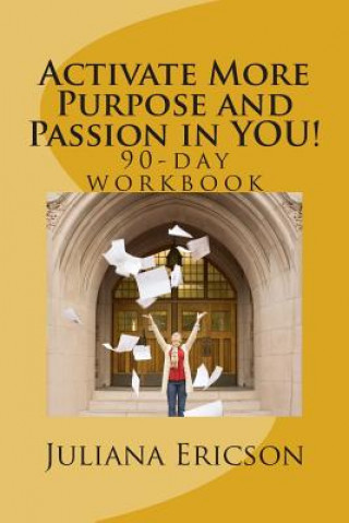 Kniha Activate More Purpose and Passion in YOU!: 90-day workbook Juliana Ericson