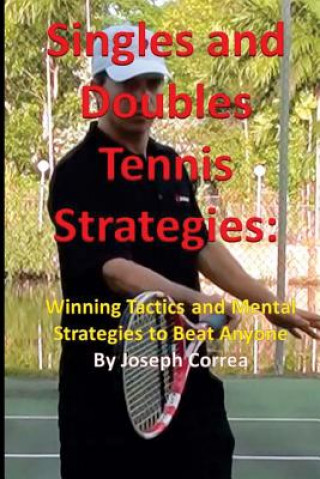 Kniha Singles and Doubles Tennis Strategies: Winning Tactics and Mental Strategies to: Beat any tennis player with these creative and practical strategies! Joseph Correa