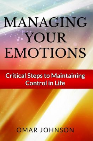 Kniha Managing Your Emotions: Critical Steps to Maintaining Control In Life Omar Johnson