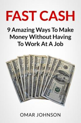 Carte Fast Cash: 9 Amazing Ways To Make Money Without Having To Work At A Job Omar Johnson