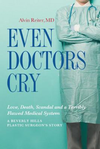 Kniha Even Doctors Cry: Love, Death, Scandal and a Terribly Flawed Medical System Alvin Reiter M D