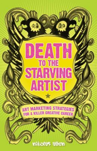 Kniha Death To The Starving Artist: Art Marketing Strategies for a Killer Creative Career Nikolas Allen