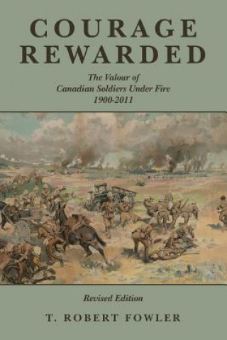 Könyv Courage Rewarded: The Valour of Canadian Soldiers Under Fire 1900-2011 T Robert Fowler
