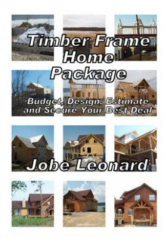 Kniha Timber Frame Home Package: Budget, Design, Estimate, and Secure Your Best Price Jobe David Leonard