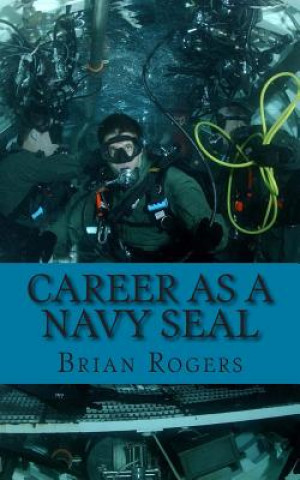 Kniha Career As a Navy SEAL: Career As a Navy SEAL: What They Do, How to Become One, and What the Future Holds! Brian Rogers