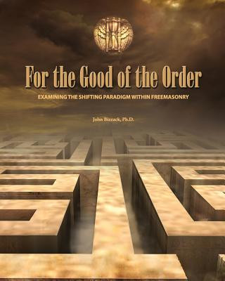 Könyv For the Good of the Order: Examining The Shifting Paradigm Within Freemasonry John Bizzack Ph D
