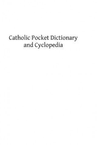 Kniha Catholic Pocket Dictionary and Cyclopedia: A Brief Explanation of the Doctrines, Discipline, Rites, Ceremonies and Councils of the Holy Catholic Churc Rev James J McGovern