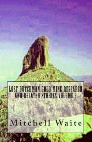 Kniha Lost Dutchman Gold Mine Research and Related Stories Volume 3 Maj Mitchell Waite