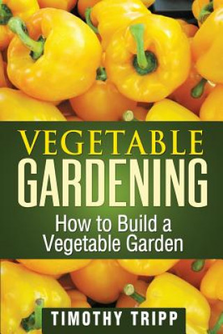 Kniha Vegetable Gardening: How to Build a Vegetable Garden Timothy Tripp