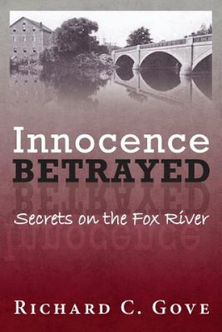 Carte Innocence Betrayed: Secrets on the Fox River Richard C Gove