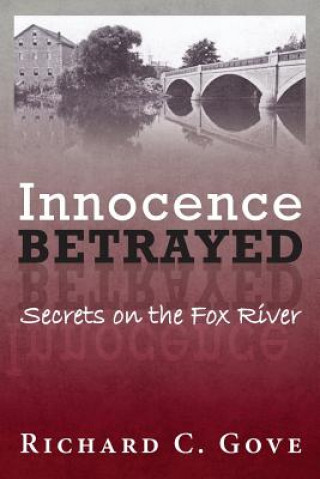 Kniha Innocence Betrayed: Secrets on the Fox River Richard C Gove