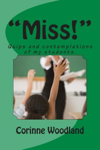 Kniha "Miss!": Quips and contemplations of my students. MS Corinne Woodland