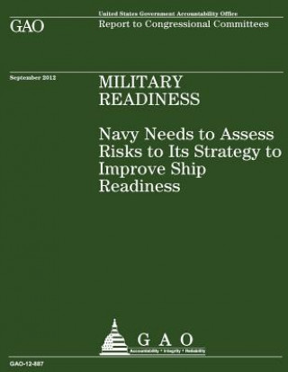Könyv Navy Needs to Assess Risks to Its Strategy to Improve Ship Readiness Us Government Accountability Office