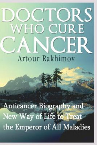 Kniha Doctors Who Cure Cancer: Anticancer Biography and New Way of Life to Treat the Emperor of All Maladies Artour Rakhimov