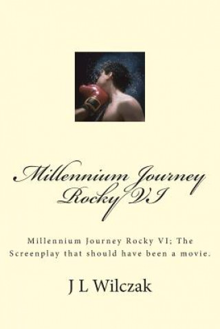 Carte Millennium Journey Rocky VI: Millennium Journey Rocky VI; The Screenplay that should have been a movie. J L Wilczak