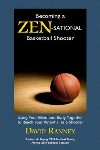 Carte Becoming a Zen-Sational Basketball Shooter: Using Your Mind and Body Together to Reach Your Potential as a Shooter David Ranney