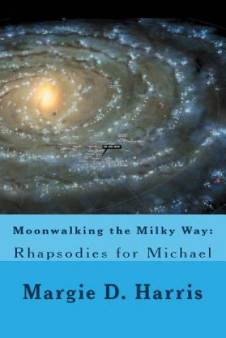 Kniha Moonwalking the Milky Way: : Rhapsodies for Michael Margie D Harris