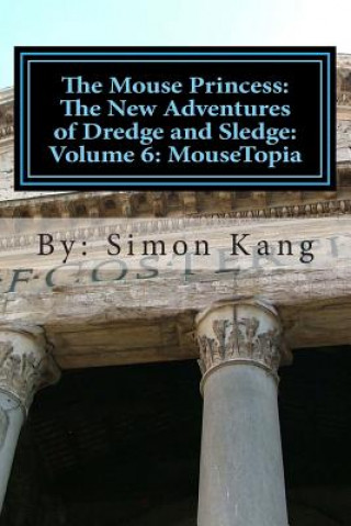 Kniha The Mouse Princess: The New Adventures of Dredge and Sledge: Volume 6: MouseTopia: Will Dredge find his true calling? Simon Kang