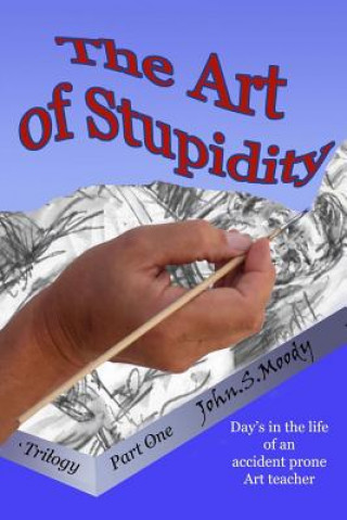 Könyv The Art of Stupidity: Book 1 of trilogy, Antics of an accident prone teacher MR John Simpson Moody