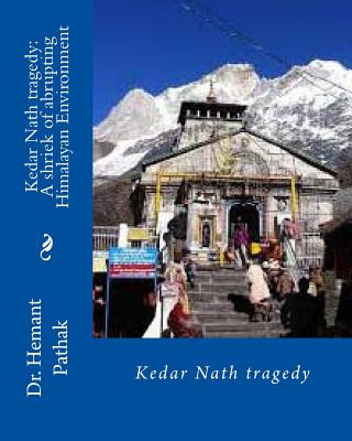 Книга Kedar Nath tragedy: A shriek of abrupting Himalayan Environment: Kedar Nath tragedy Prof Dr Hemant Pathak