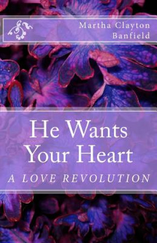 Carte He Wants Your Heart: A Collection of Biblical Teachings on Love By Martha Clayton Banfield Martha Clayton Banfield
