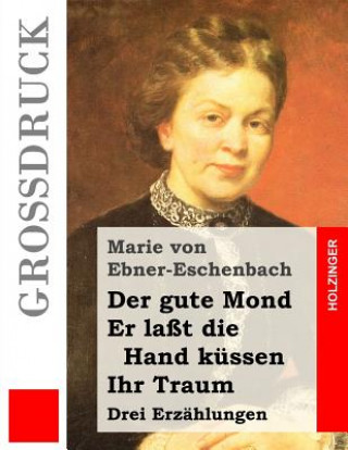 Könyv Der gute Mond / Er laßt die Hand küssen / Ihr Traum (Großdruck): Drei Erzählungen Marie Von Ebner-Eschenbach