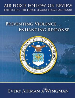 Kniha Air Force Follow-On Review Protecting the Force Lessons from Fort Hood: Preventing Violence, Enhancing Response Department of the Air Force