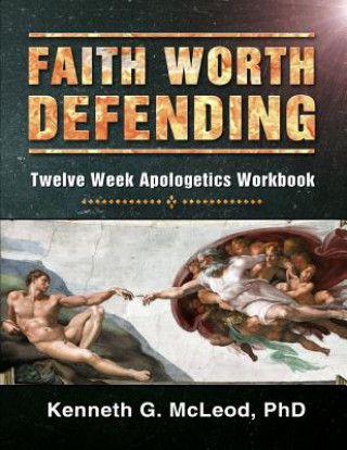 Kniha Faith Worth Defending: Twelve Week Apologetics Workbook Kenneth G McLeod Phd