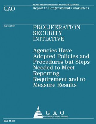 Könyv Proliferation Security Initiative: Agencies Have Adopted Policies and Procedures but Steps Needed to Meet Reporting Requirement and Measure Results Government Accountability Office (U S )