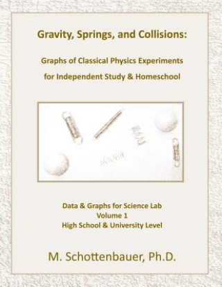 Carte Gravity, Springs, and Collisions: Graphs of Classical Physics Experiments for Independent Study & Homeschool M Schottenbauer