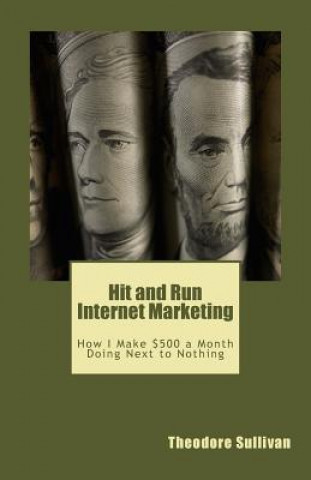 Buch Hit and Run Internet Marketing: How I Make $500 a Month with a Few Hours of Work Theodore Sullivan