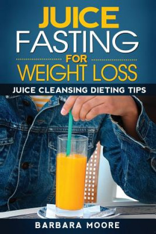 Kniha Juice Fasting For Weight Loss: Juice Cleansing Dieting Tips Barbara Moore