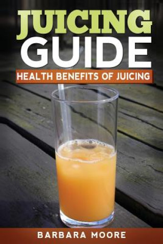 Book Juicing Guide: Health Benefits of Juicing Barbara Moore