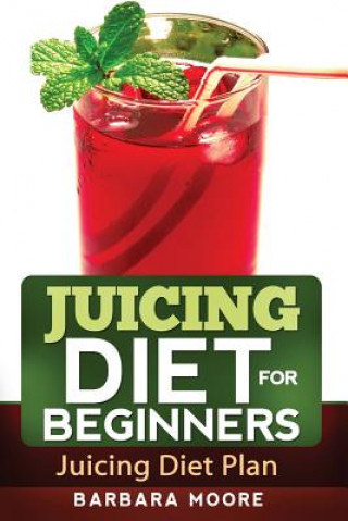 Kniha Juicing Diet For Beginners: Juicing Diet Plan Barbara Moore
