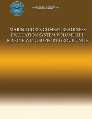 Könyv Marine Corps Combat Readiness Evaluation System Volume XIII, Marine Wing Support Group Units Department Of the Navy