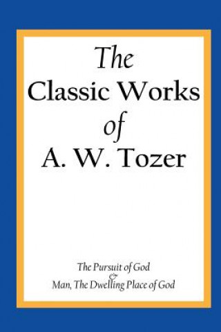 Kniha The Classic Works of A. W. Tozer: The Pursuit of God & Man - The Dwelling Place of God A W Tozer