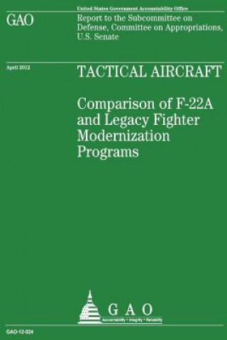 Könyv Tactical Aircraft: Comparison of F-22A and Legacy Fighter Modernization Programs Government Accountability Office