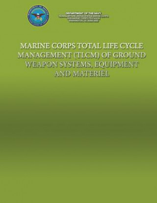 Kniha Marine Corps Total Life Cycle Management (TLCM) of Ground Weapon System, Equipment and Material Department Of the Navy