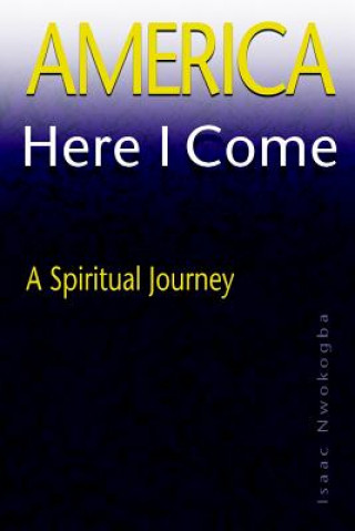 Kniha America Here I Come: A Spiritual Journey Isaac E Nwokogba