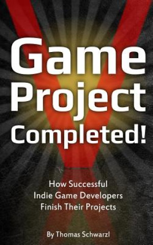 Książka Game Project Completed: How Successful Indie Game Developers Finish Their Projects Thomas Schwarzl
