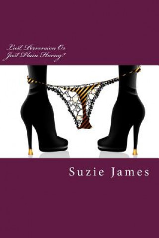 Kniha Lust, Perversion Or Just Plain Horny?: Short stories about lust, sex and sometimes love! Suzie James